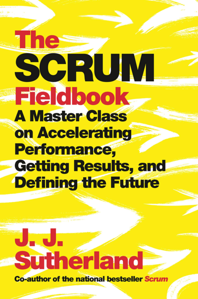 The Scrum Fieldbook A Master Class on Accelerating Performance Getting Results and Defining the Future